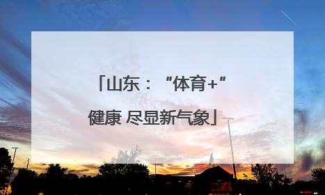山东：“体育+”健康 尽显新气象
